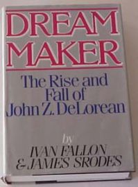 Dream Maker The Rise and Fall of John Z. DeLorean